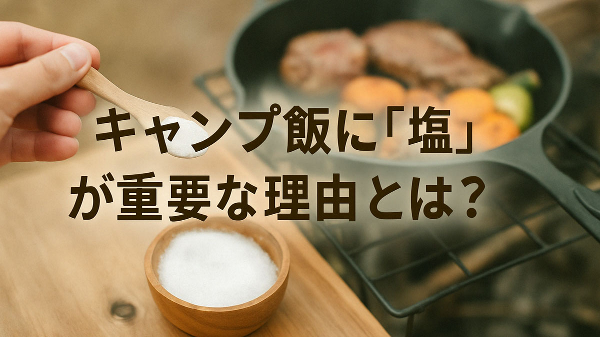 木製スプーンで塩をすくう手元とスキレットで焼くステーキ・野菜の焚き火料理シーン。「キャンプ飯に『塩』が重要な理由とは？」という日本語テキスト入り。