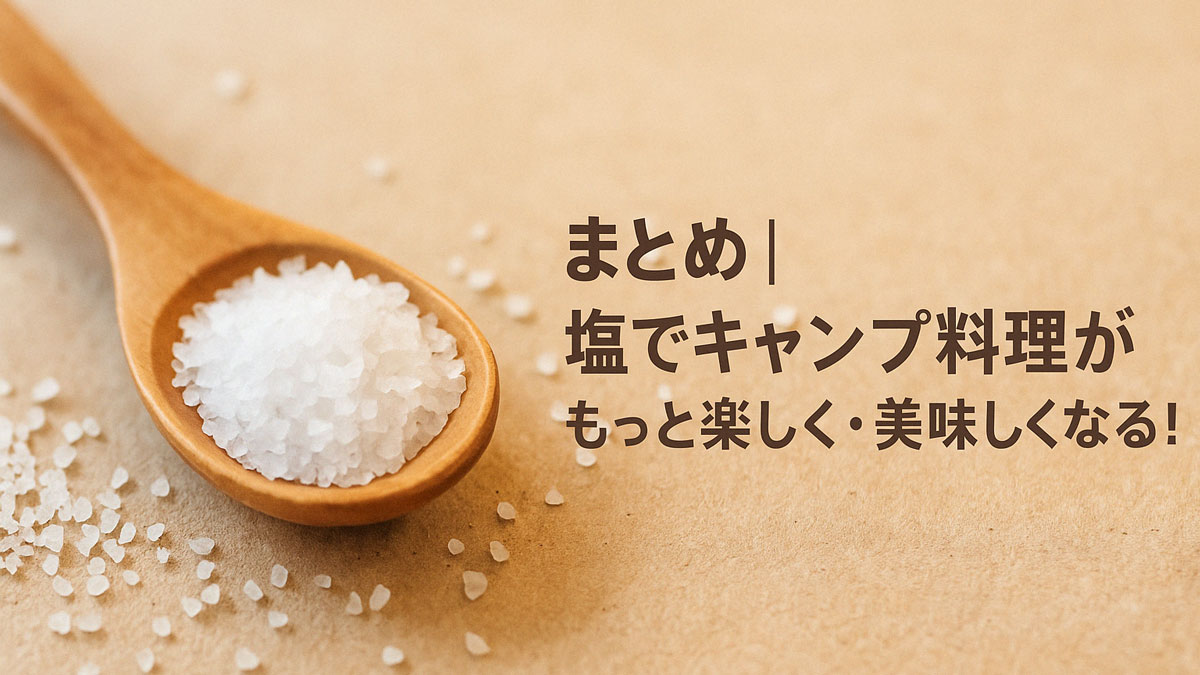 木製スプーンに盛られた粗塩と、周囲に広がる塩粒がナチュラルな雰囲気を演出する画像。「まとめ｜塩でキャンプ料理がもっと楽しく・美味しくなる！」という日本語テキスト入り。 