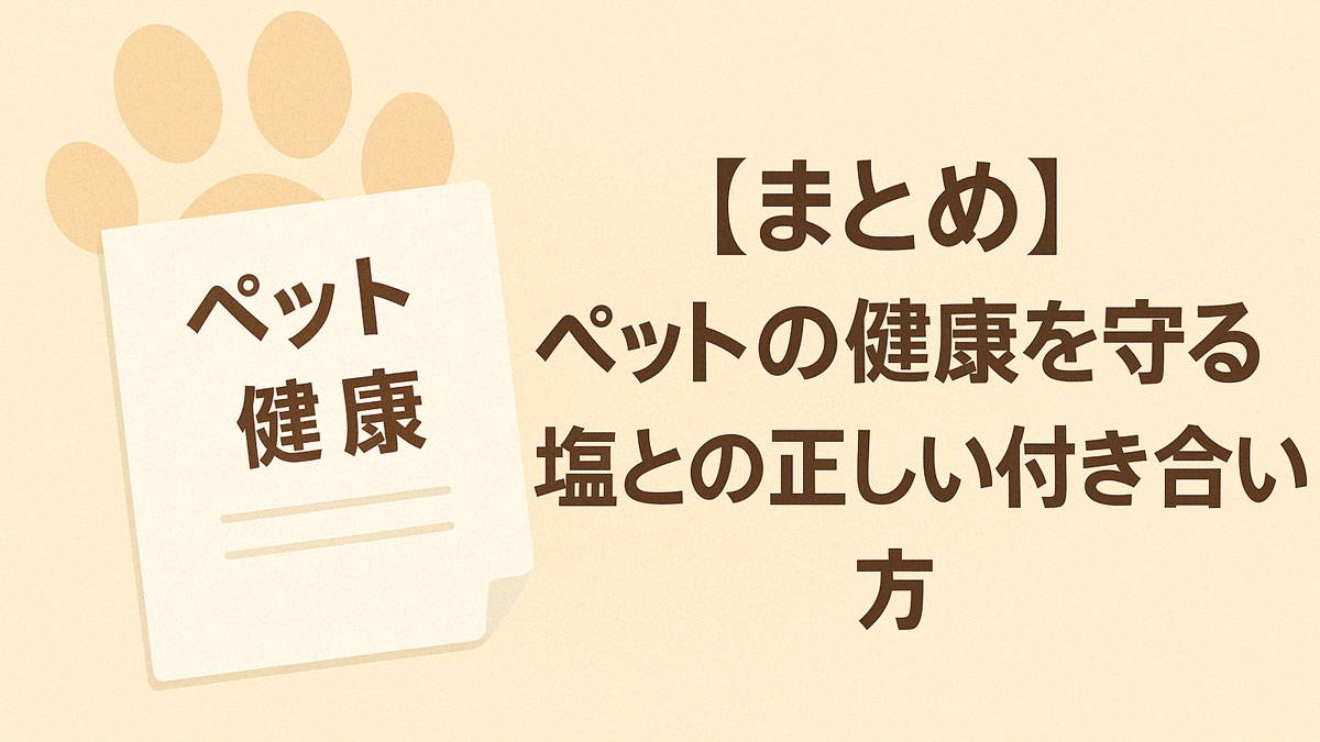 ペットの健康に関する紙と肉球のイラストを背景に、「【まとめ】ペットの健康を守る 塩との正しい付き合い方」という日本語テキストが右寄に配置されたナチュラル系の画像。