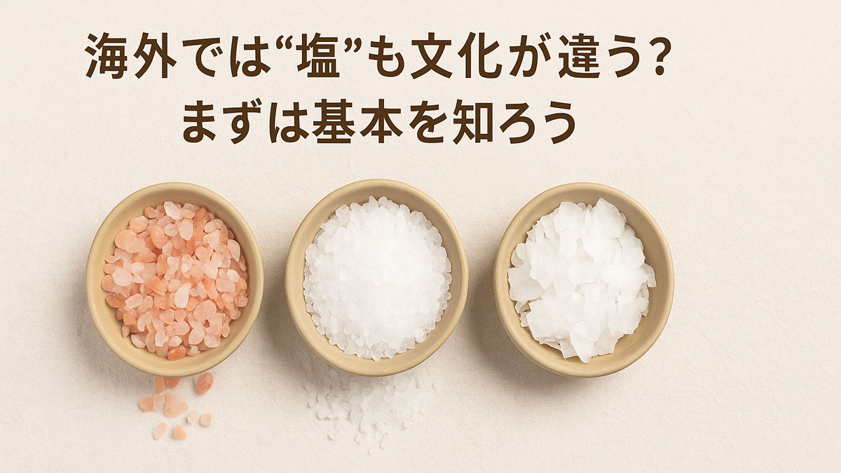 海外で出会える3種類の塩（ピンク岩塩、海塩、フレークソルト）を並べ、「海外では“塩”も文化が違う？まずは基本を知ろう」の日本語テキストを添えたイメージ画像