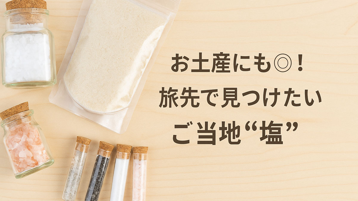 さまざまな国のご当地塩を詰めた瓶やパウチ、小瓶などを木目のテーブルに並べ、「お土産にも◎！旅先で見つけたいご当地“塩”」という日本語テキストを右寄せで配置したイメージ画像