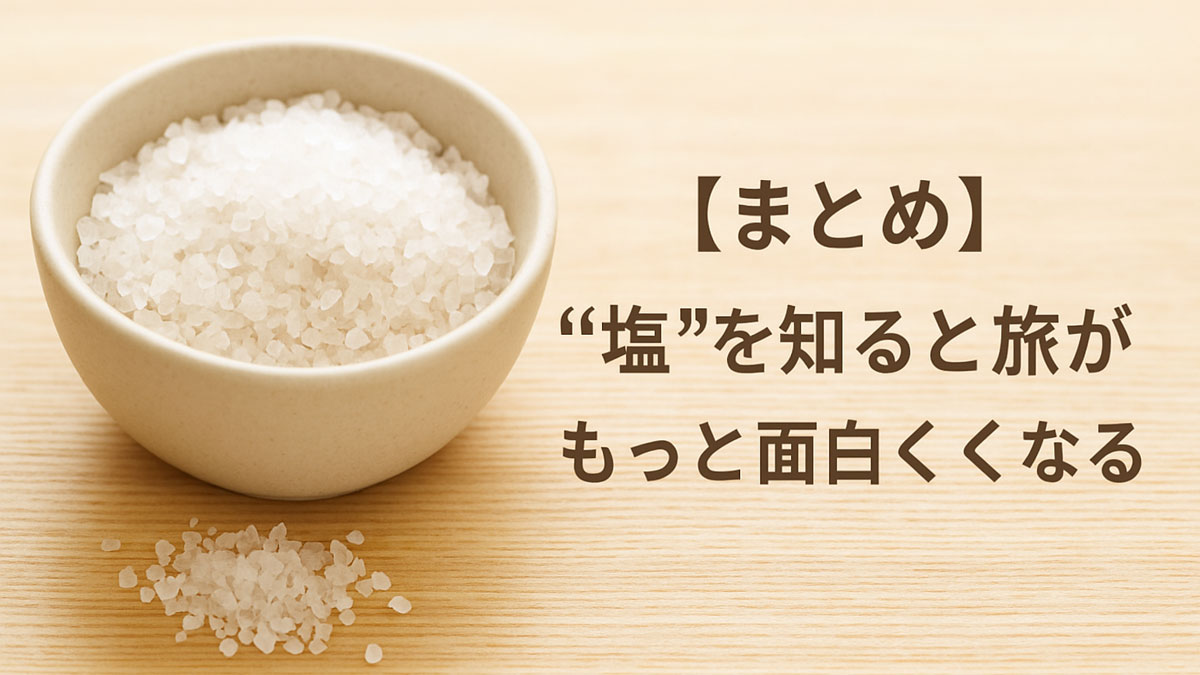 【まとめ】“塩”を知ると旅がもっと面白くなるという日本語テキストとともに、白い結晶塩が入ったベージュの器を木目調の背景に置いた、やさしい雰囲気のイメージ画像